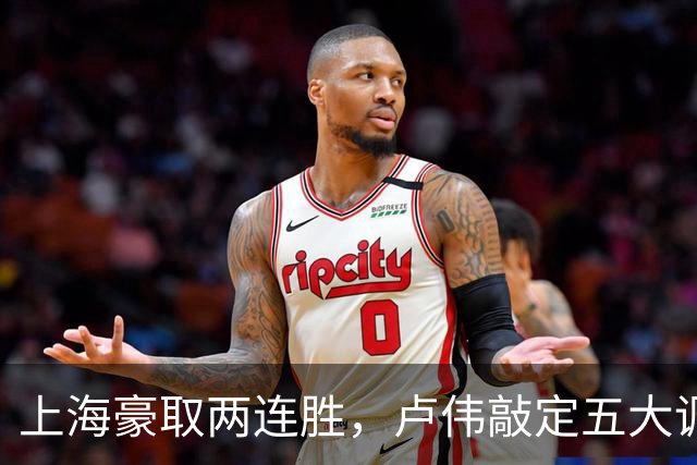上海豪取两连胜，卢伟敲定五大调整方案，张镇麟迎来上位良机