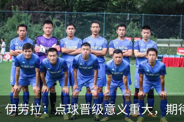 伊劳拉：点球晋级意义重大，期待主场迎战老东家伯恩茅斯