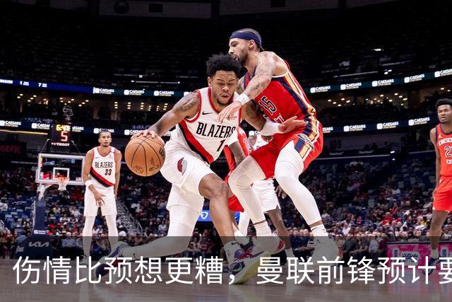 伤情比预想更糟，曼联前锋预计要到明年2月才能复出