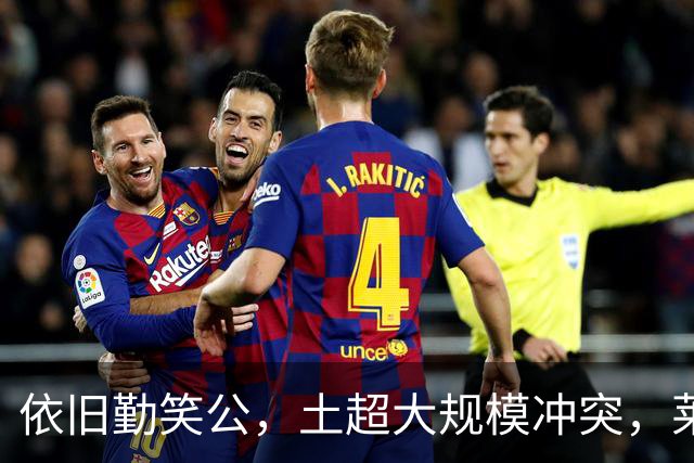 依旧勤笑公，土超大规模冲突，莱奥笑着从旁走开并参与拉架
