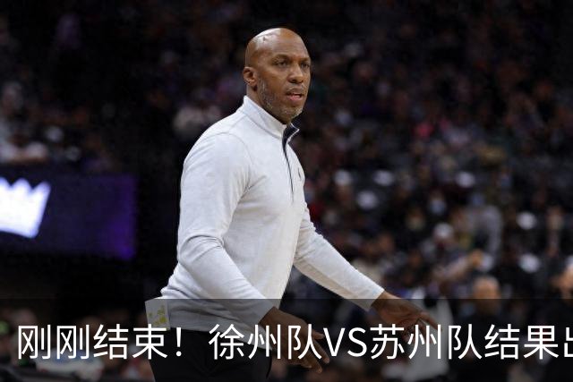 刚刚结束！徐州队VS苏州队结果出炉
