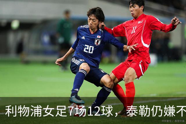 利物浦女足7场12球，泰勒仍嫌不够：我们想要更多