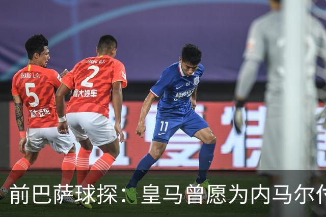 前巴萨球探：皇马曾愿为内马尔付1.7亿 一度准备体检