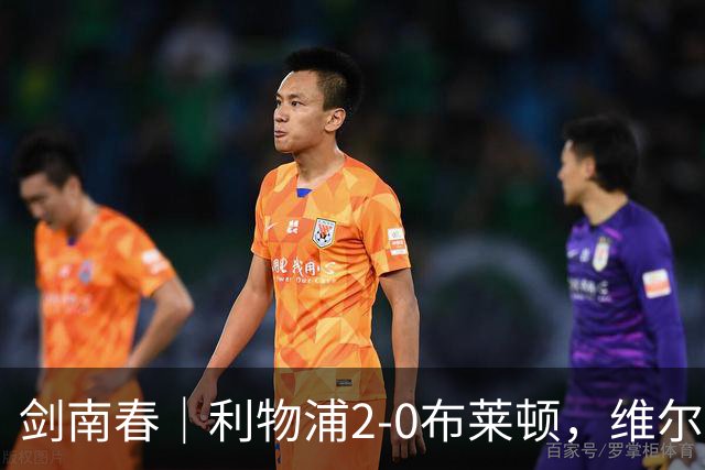 剑南春｜利物浦2-0布莱顿，维尔茨造格罗斯乌龙，伊萨克破门