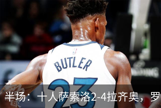 半场：十人萨索洛2-4拉齐奥，罗马诺-墨索里尼破门，伊萨克森建功