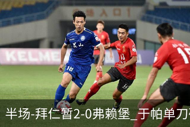 半场-拜仁暂2-0弗赖堡 于帕单刀破门格纳布里建功 奥利塞献助攻