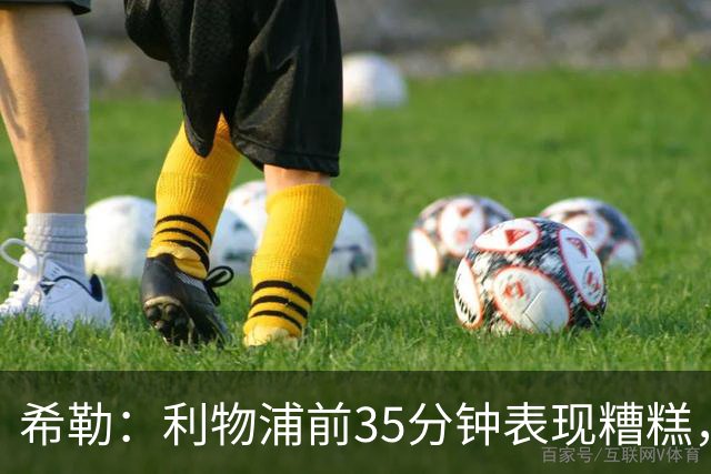 希勒：利物浦前35分钟表现糟糕，伊劳拉半场做出的调整奏效了