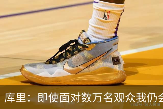 库里：即使面对数万名观众我仍会紧张 但不会害怕关键时刻的失败