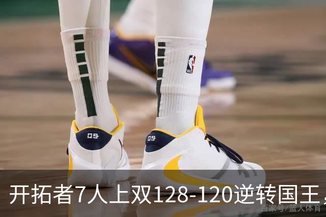 开拓者7人上双128-120逆转国王，杨瀚森未登场，阿夫迪亚26+6+6