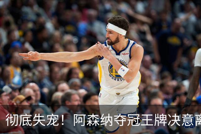彻底失宠！阿森纳夺冠王牌决意离队！阿尔特塔放人只有一个条件