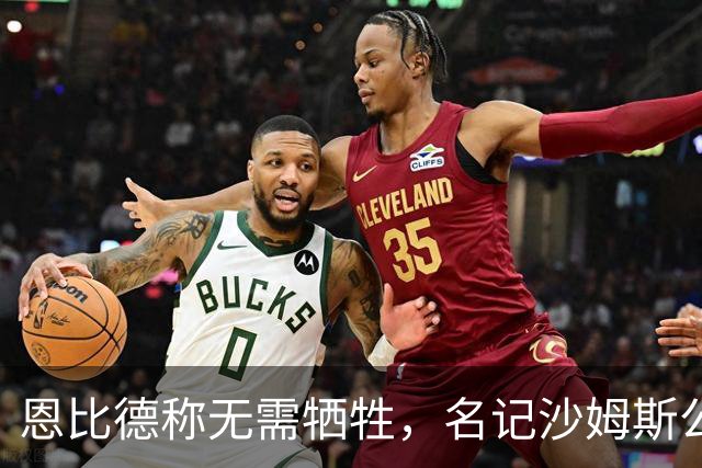 恩比德称无需牺牲，名记沙姆斯公开反驳：总得有人让