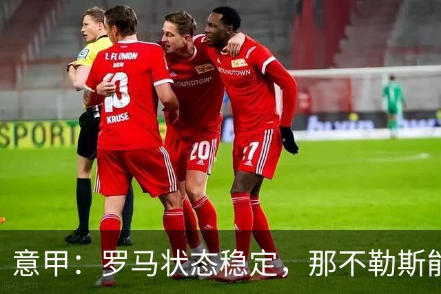 意甲：罗马状态稳定，那不勒斯能否顶住压力？那不勒斯VS罗马