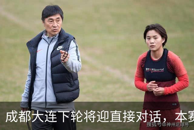 成都大连下轮将迎直接对话，本赛季首回合大连主场2-0获胜