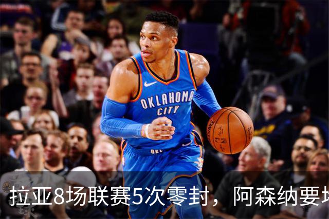 拉亚8场联赛5次零封，阿森纳要堵死西甲挖角可能