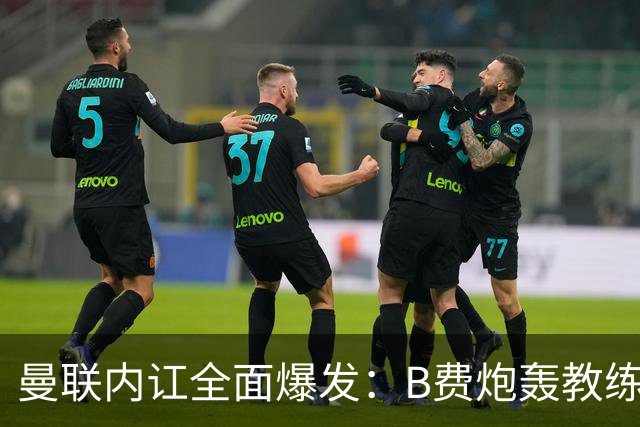 曼联内讧全面爆发：B费炮轰教练组战术，卡里克下课已成定局！