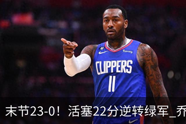 末节23-0！活塞22分逆转绿军 乔治空砍38+5