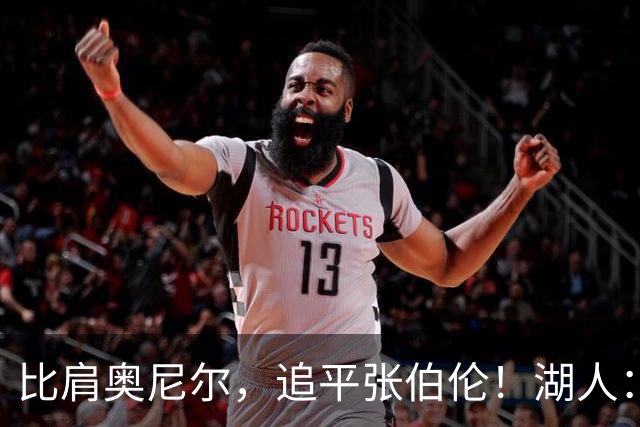 比肩奥尼尔，追平张伯伦！湖人：真香！