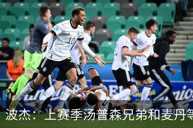 波杰：上赛季汤普森兄弟&麦丹等防守悍将来防我 让我信心暴涨