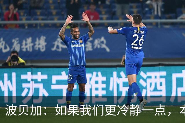 波贝加：如果我们更冷静一点，本可以击败国际米兰