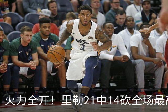 火力全开！里勒21中14砍全场最高30分外加5板5助 正负值+30