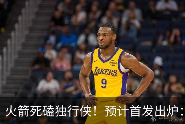 火箭死磕独行侠！预计首发出炉：单控卫搭配4前锋，饼皇再任替补