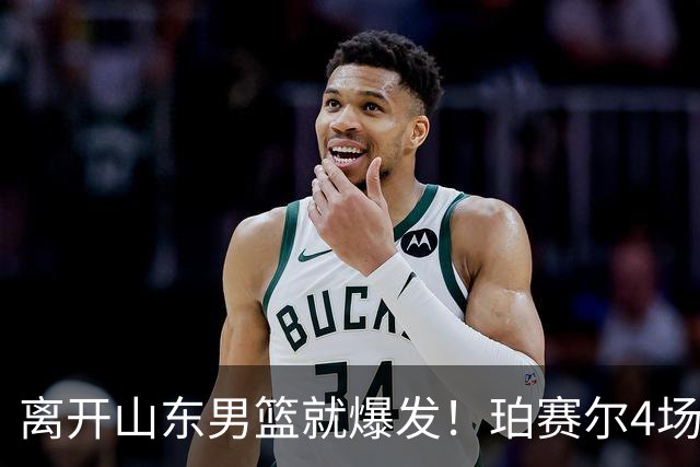 离开山东男篮就爆发！珀赛尔4场打出身价，邱彪新找外援却很拉胯
