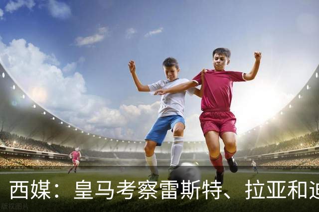 西媒：皇马考察雷斯特、拉亚和迪奥戈，为未来门将引援做准备