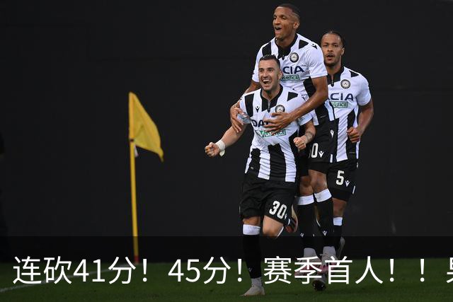 连砍41分！45分！赛季首人！！果然最大黑马！