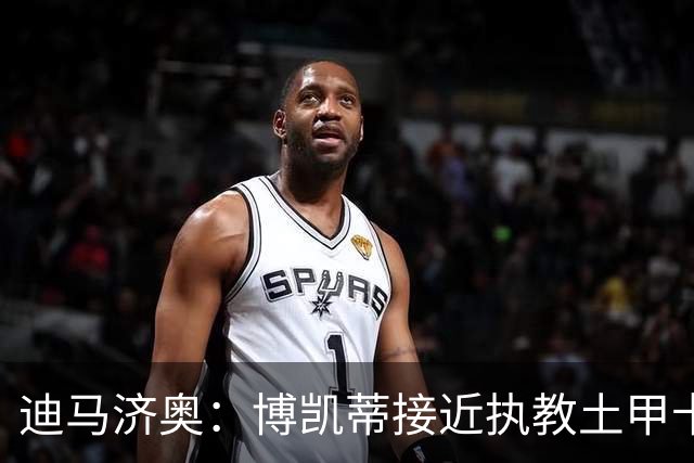 迪马济奥：博凯蒂接近执教土甲卡拉居姆吕克