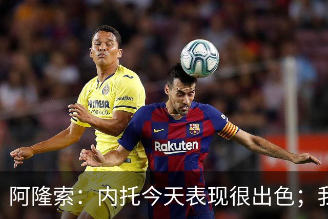 阿隆索：内托今天表现很出色；我们需要更多这样的零封