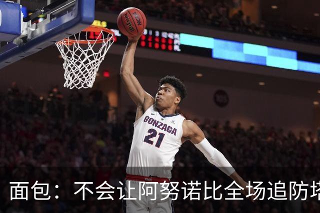 面包：不会让阿努诺比全场追防塔图姆 会让他和哈特轮流防