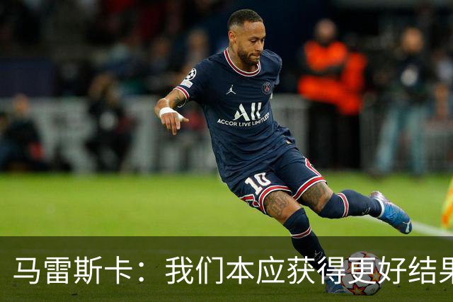 马雷斯卡：我们本应获得更好结果 对手实际踢法与预想不太一样