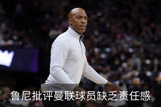 鲁尼批评曼联球员缺乏责任感