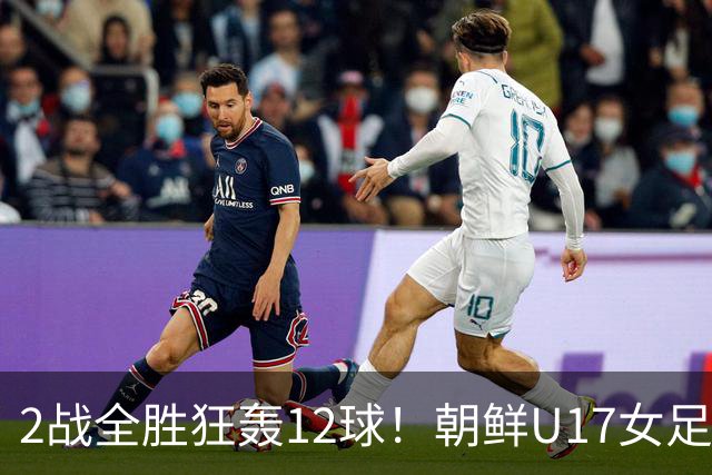2战全胜狂轰12球！朝鲜U17女足踢疯了，提前一轮出线，剑指世界杯三连冠