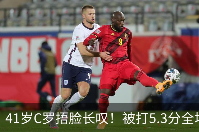 41岁C罗捂脸长叹！被打5.3分全场最差：丢点后离谱失空门 6射门0正