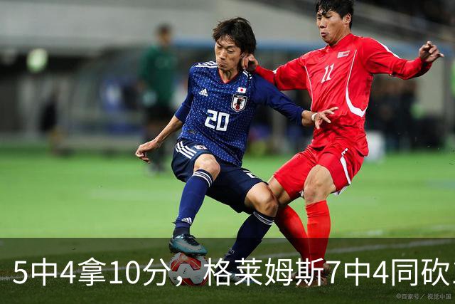 5中4拿10分，格莱姆斯7中4同砍10分，正负值+20压过+14