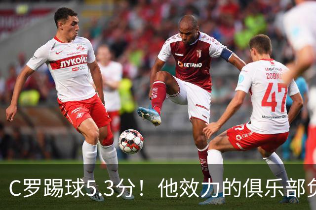 C罗踢球5.3分！他效力的俱乐部负债2亿美元！15次争冠仅仅1冠！