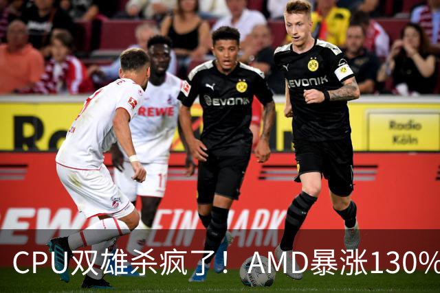 CPU双雄杀疯了！AMD暴涨130%、Intel涨120%：今年出货量预计同比增长31%
