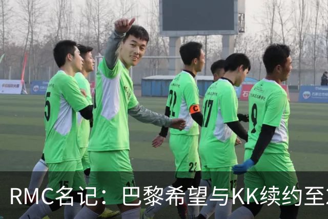 RMC名记：巴黎希望与KK续约至2032年，谈判已经开始
