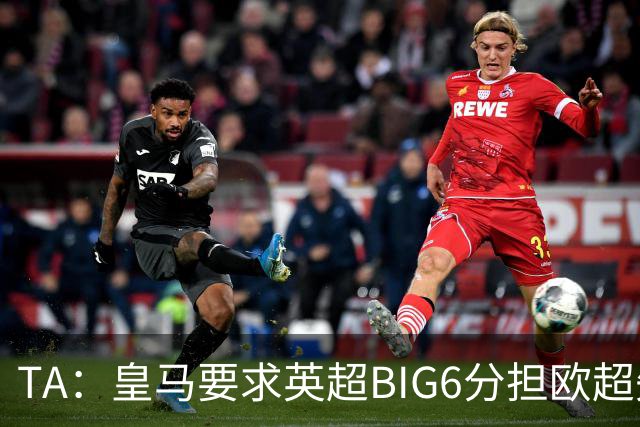 TA：皇马要求英超BIG6分担欧超失败成本，总金额可能高达8000万欧